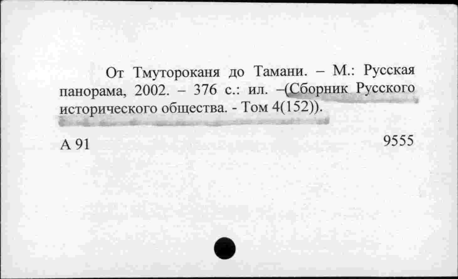 ﻿От Тмутороканя до Тамани. - М.: Русская панорама, 2002. - 376 с.: ил. —(Сборник Русского исторического общества. - Том 4(152)).
А91
9555